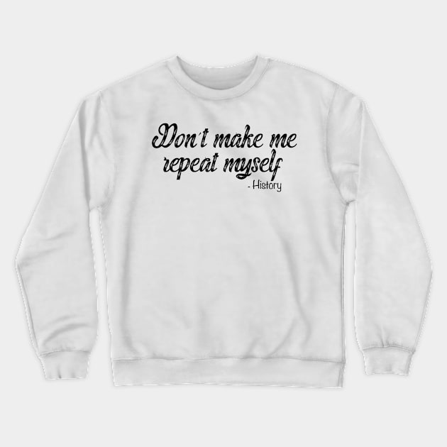 Dont Make Me Repeat Myself History Crewneck Sweatshirt by PauLeeArt